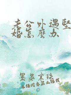 老公外遇坚持离婚怎么办