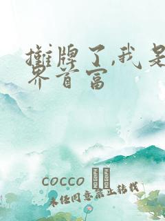 摊牌了,我是世界首富 摊牌了,我是世界首富