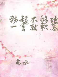 勃起不够硬而且一会就软怎么回事