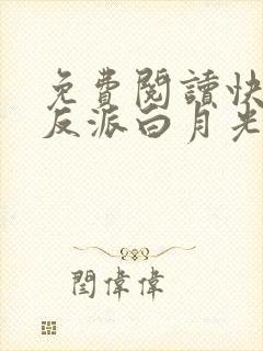 免费阅读快穿之反派白月光很撩人
