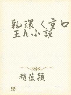 乳环〈重口〉女主h小说