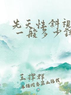 先天性斜视矫正 一般多少钱