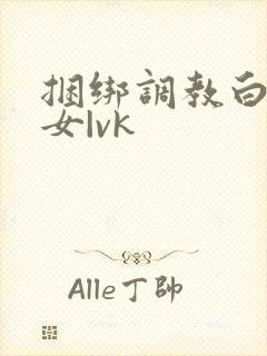 捆绑调教白丝美女|vk