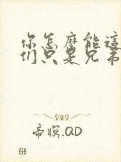 你怎么能这样我们只是兄弟啊全文免费阅读