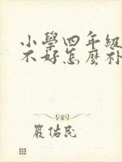 小学四年级英语不好怎么补课