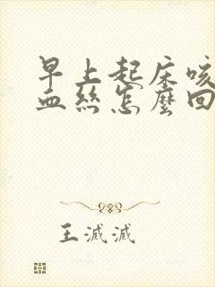 早上起床咳嗽带血丝怎么回事 早上起床咳嗽带血丝怎么回事