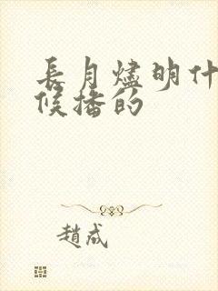 长月烬明什么时候播的