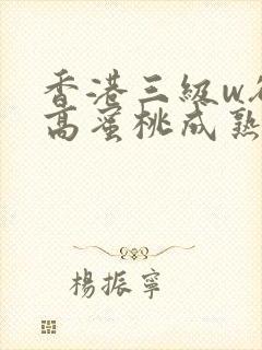 香港三级w欲性高蜜桃成熟时 香港三级w欲性高蜜桃成熟时