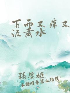 下面又痒又疼还流黄水
