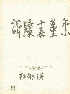 沉睡十万年主角叫陈长生小说