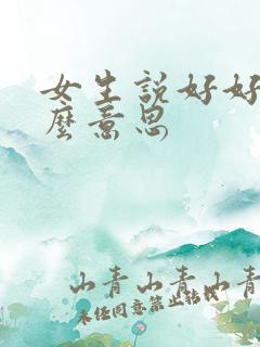 女生说好好是什么意思 女生说好好是什么意思