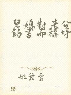 儿媳对老公爸爸的书面称呼