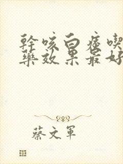 干咳白痰吃什么药效果最好
