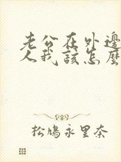 老公在外边有女人我该怎么做