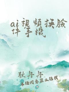 ai视频换脸软件手机 ai视频换脸软件手机