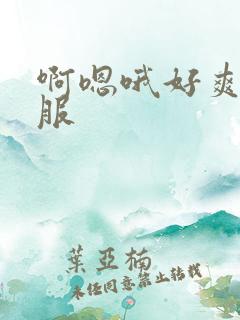 啊嗯哦好爽好舒服