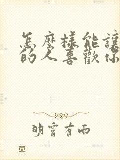 怎么样能让喜欢的人喜欢你 怎么样能让喜欢的人喜欢你