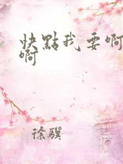 快点我要啊嗯嗯啊