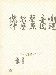 偶尔声音嘶哑是什么原因造成的