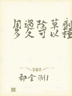 用过除草剂的地多久可以种菜