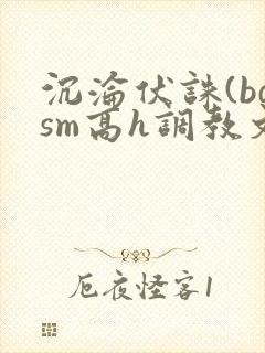 沉沦伏诛(bdsm高h调教文 沉沦伏诛(bdsm高h调教文