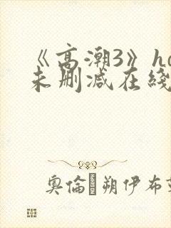 《高潮3》hd未删减在线看