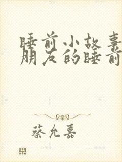 睡前小故事哄女朋友的睡前故事100字