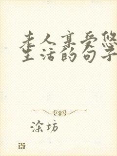老人享受悠闲的生活的句子 老人享受悠闲的生活的句子
