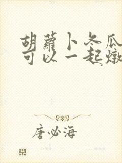 胡萝卜冬瓜排骨可以一起炖吗