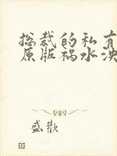 总裁的私有宝贝原版祸水泱泱 总裁的私有宝贝原版祸水泱泱