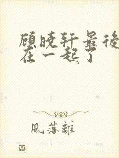 顾晓轩最后和谁在一起了