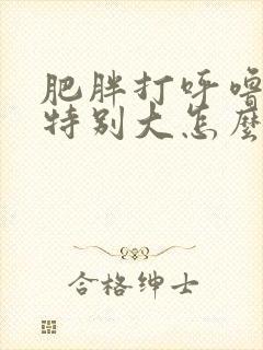 肥胖打呼噜声音特别大怎么治疗 肥胖打呼噜声音特别大怎么治疗