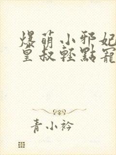 爆萌小邪妃腹黑皇叔轻点宠小说