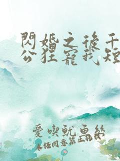 闪婚之后千亿老公狂宠我短剧