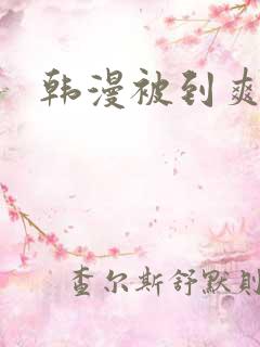 韩漫被到爽流漫