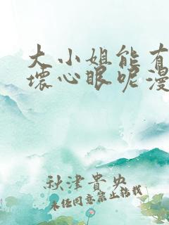 大小姐能有什么坏心眼呢漫画免费下拉式
