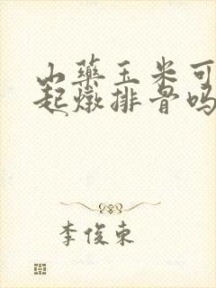 山药玉米可以一起炖排骨吗