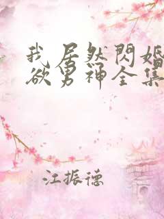 我居然闪婚了禁欲男神全集免费大结局 我居然闪婚了禁欲男神全集免费大结局