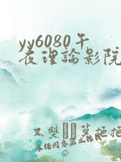 yy6080午夜理论影院 yy6080午夜理论影院