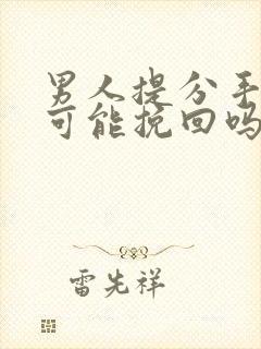 男人提分手还有可能挽回吗