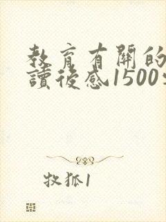 教育有关的书籍读后感1500字左右 教育有关的书籍读后感1500字左右