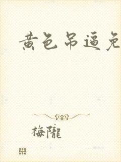 黄色吊逼免费看