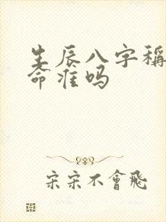 生辰八字称骨算命准吗 生辰八字称骨算命准吗