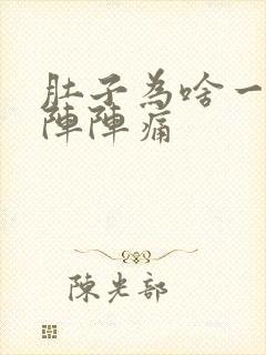 肚子为啥一阵一阵阵痛