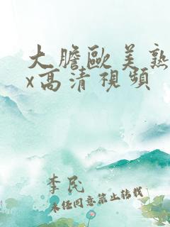 大胆欧美熟妇xx高清视频 大胆欧美熟妇xx高清视频