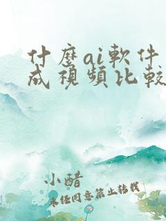 什么ai软件生成视频比较好