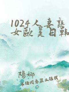 1024人妻熟女欧美日韩 1024人妻熟女欧美日韩