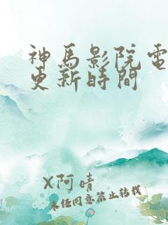 神马影院电视剧更新时间 神马影院电视剧更新时间