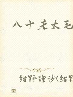 八十老太毛茸茸