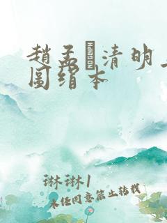 赵孟頫清明上河图绢本 赵孟頫清明上河图绢本